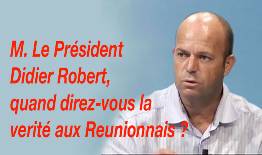 M. Le Président Didier Robert, quand direz-vous la vérité aux Réunionnais ? M. Le Président Didier Robert, quand direz-vous la vérité aux Réunionnais ?