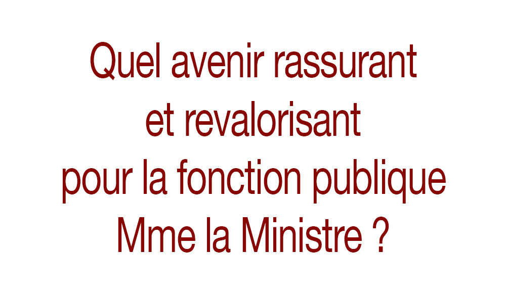 Quel avenir rassurant et revalorisant pour la fonction publique Mme la Ministre ?